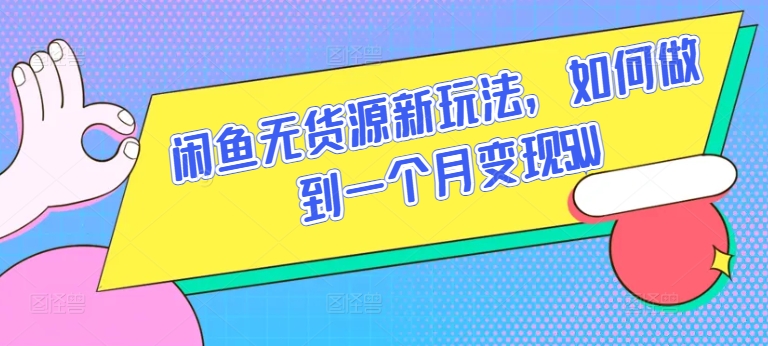 闲鱼无货源新玩法，如何做到一个月变现5W-喃哩哩