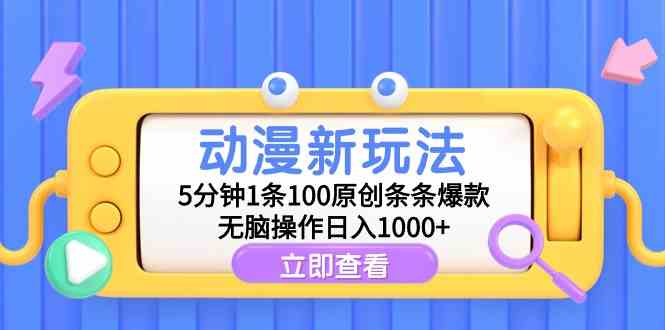（9376期）动漫新玩法，5分钟1条100原创条条爆款，无脑操作日入1000+-喃哩哩