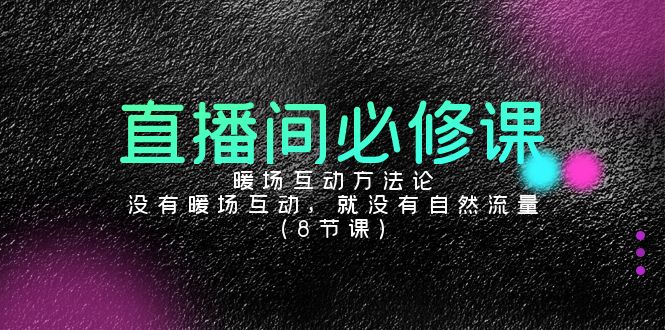 直播间必修课：暖场互动方法论，没有暖场互动，就没有自然流量（8节课）-喃哩哩
