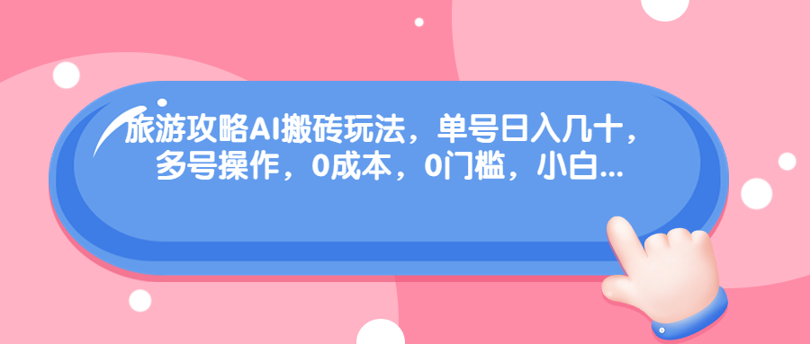 旅游攻略AI搬砖玩法，单号日入几十，可多号操作，0成本，0门槛，小白.-喃哩哩