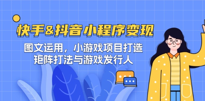 快手&抖音-小程序变现 图文运用/小游戏项目打造/矩阵打法与游戏发行人-喃哩哩