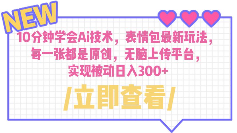 10分钟学会Ai技术，表情包最新玩法，每一张都是原创 无脑上传平台 日入300+-喃哩哩