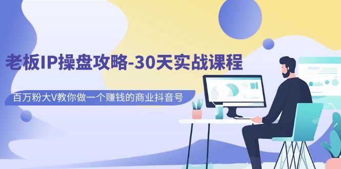 老板IP操盘攻略-30天实战课程：百万粉大V教你做一个赚钱的商业抖音号-喃哩哩