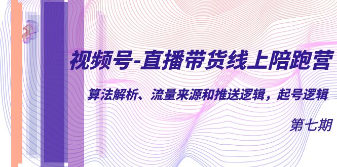 视频号-直播带货线上陪跑营第7期：算法解析、流量来源和推送逻辑，起号逻辑-喃哩哩