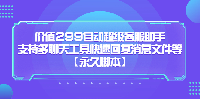 价值299自动超级客服助手，支持多聊天工具快速回复消息文件等【永久脚本】-喃哩哩