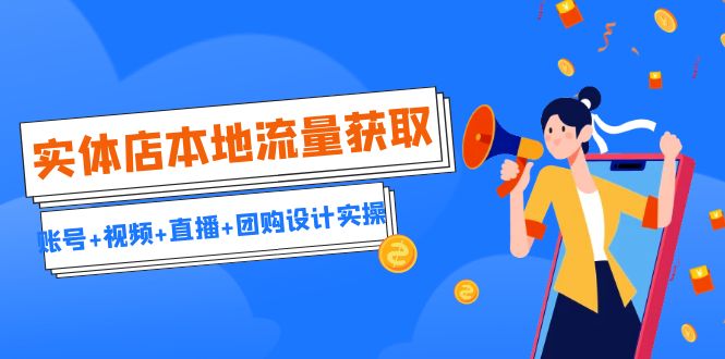 实体店本地流量获取（账号+视频+直播+团购设计实操）引流获客+同城流量曝光-喃哩哩
