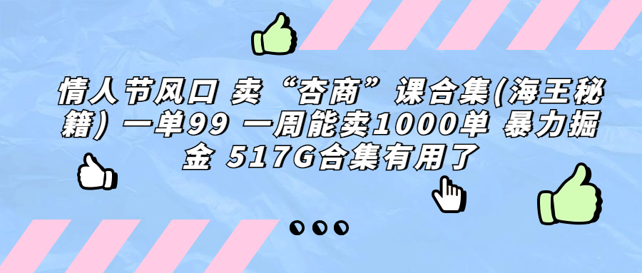 情人节风口 卖“杏商”课合集(海王秘籍) 一单99 一周能卖1000单 暴…-喃哩哩