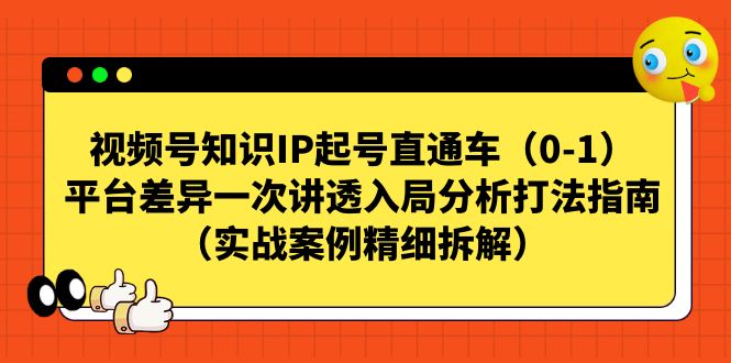 视频号-知识IP起号直通车（0-1）平台差异一次讲透入局分析打法指南-喃哩哩