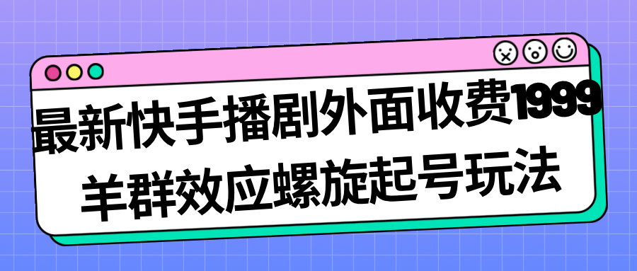 最新快手播剧外面收费1999羊群效应螺旋起号玩法配合流量日入几百完全没问题-喃哩哩