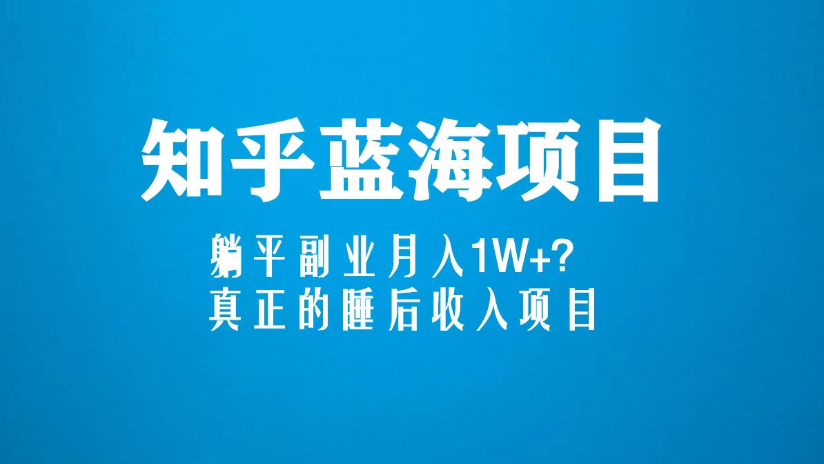 知乎蓝海玩法，躺平副业月入1W+，真正的睡后收入项目（6节视频课）-喃哩哩