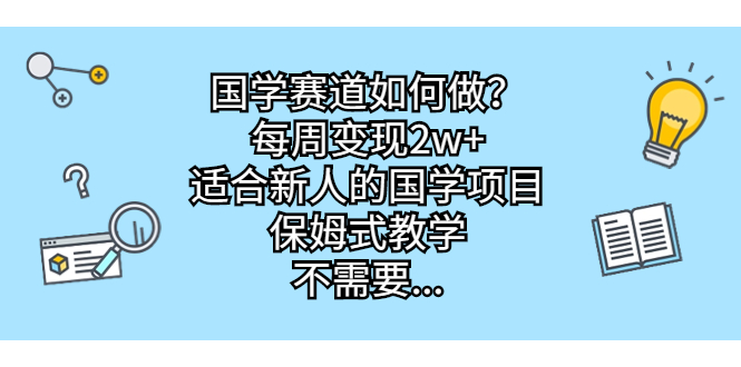 国学赛道如何做？每周变现2w+，适合新人的国学项目，保姆式教学，不需要…-喃哩哩