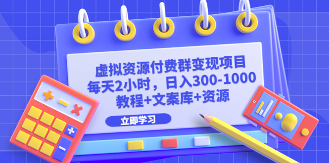 虚拟资源付费群变现项目：每天2小时，日入300-1000+（教程+文案库+资源）-喃哩哩