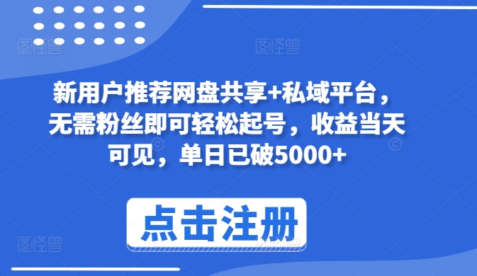 新用户推荐网盘共享+私域平台，无需粉丝即可轻松起号，收益当天可见，单日已破5000+-喃哩哩