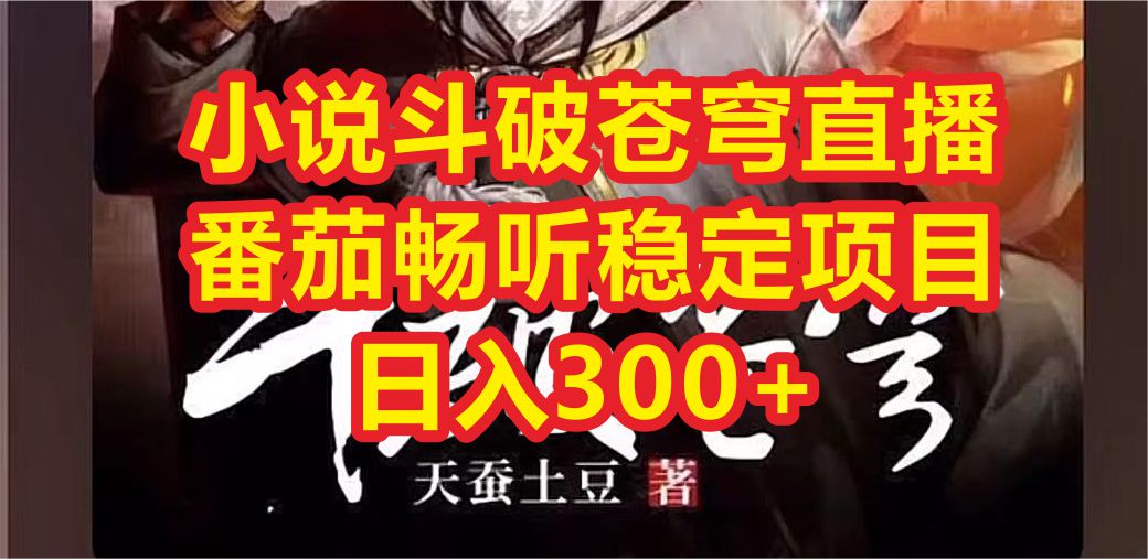 小说斗破苍穹直播，番茄畅听日入300+稳定项目-喃哩哩