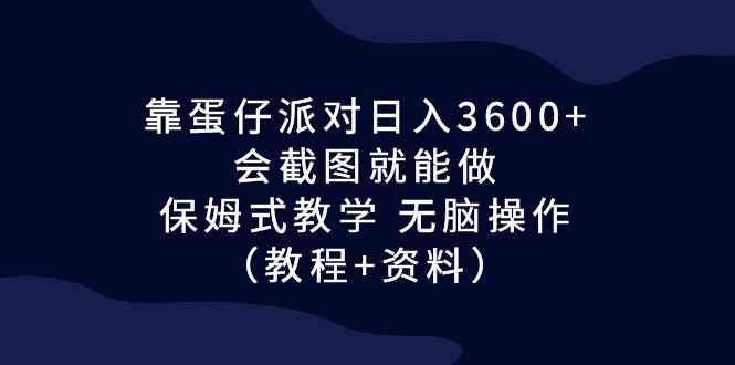 靠蛋仔派对日入3600+，会截图就能做，保姆式教学 无脑操作（教程+资料）-喃哩哩