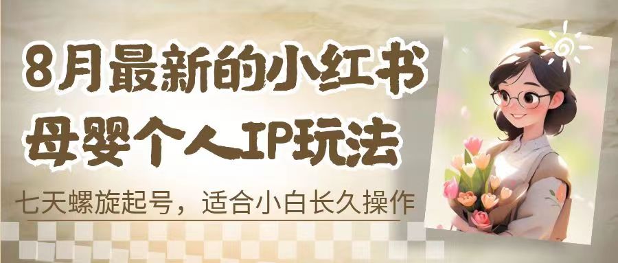8月最新的小红书母婴个人IP玩法，七天螺旋起号 小白长久操作(附带全部教程)-喃哩哩