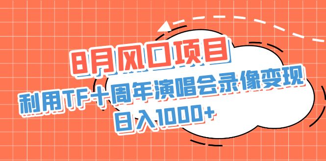 8月风口项目，利用TF十周年演唱会录像变现，日入1000+，简单无脑操作-喃哩哩