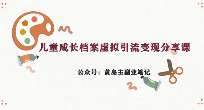 副业拆解：儿童成长档案虚拟资料变现副业，一条龙实操玩法（教程+素材）-喃哩哩