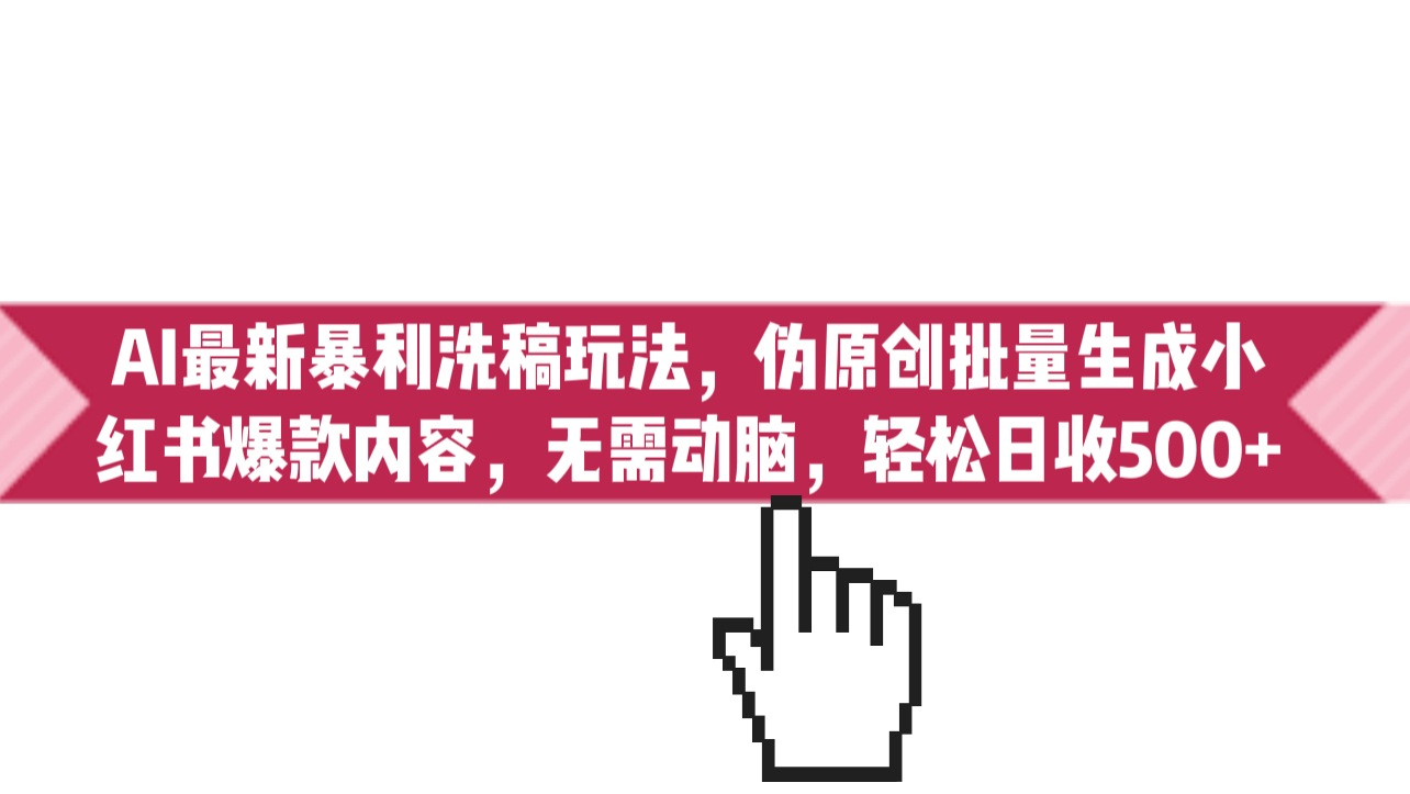 AI最新暴利洗稿玩法，伪原创批量生成小红书爆款内容，无需动脑，日收500+-喃哩哩