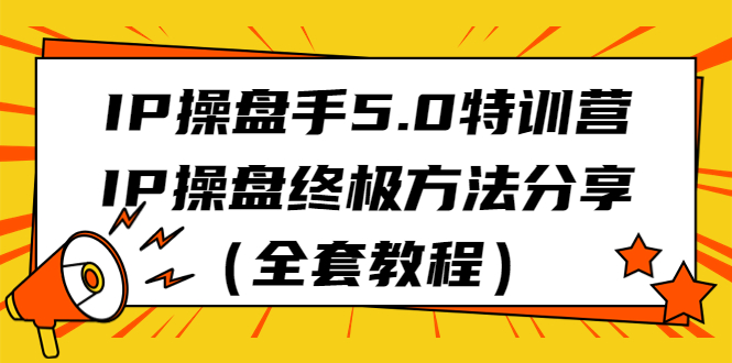 IP操盘手5.0特训营，IP操盘终极方法分享（全套教程）-喃哩哩