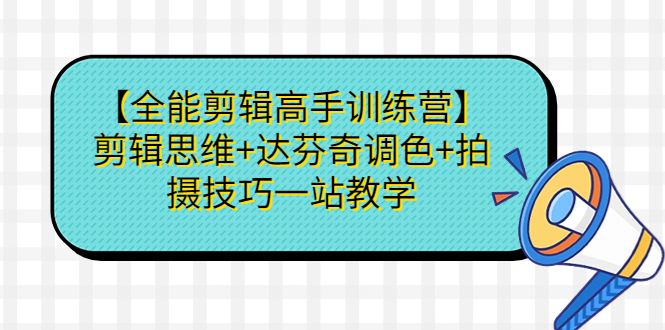 【全能剪辑高手训练营】剪辑思维+达芬奇调色+拍摄技巧一站教学-喃哩哩