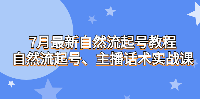 7月最新自然流起号教程，自然流起号、主播话术实战课-喃哩哩