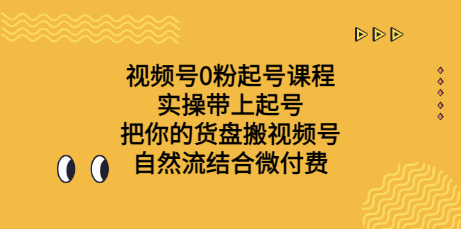 视频号0粉起号课程 实操带上起号 把你的货盘搬视频号 自然流结合微付费-喃哩哩