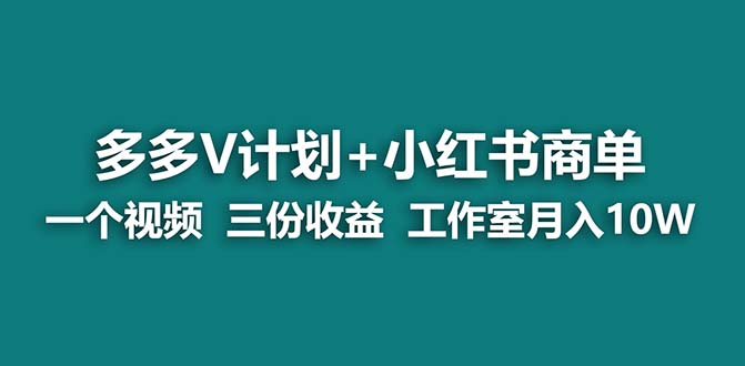 【蓝海项目】多多v计划+小红书商单 一个视频三份收益 工作室月入10w打法-喃哩哩