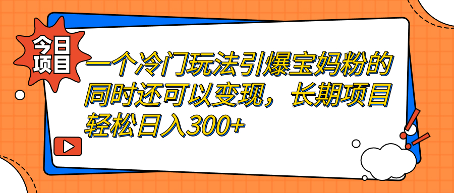 一个冷门玩法引爆宝妈粉的同时还可以变现，长期项目轻松日入300+-喃哩哩