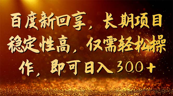 百度新回享，长期项目稳定性高，仅需轻松操作，即可日入300+-喃哩哩