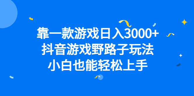 靠一款游戏日入3000+，抖音游戏野路子玩法，小白也能轻松上手-喃哩哩