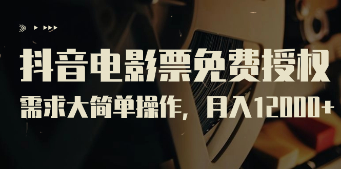 抖音电影票免费授权，需求大简单操作，月入12000+（教程+素材打包）-喃哩哩