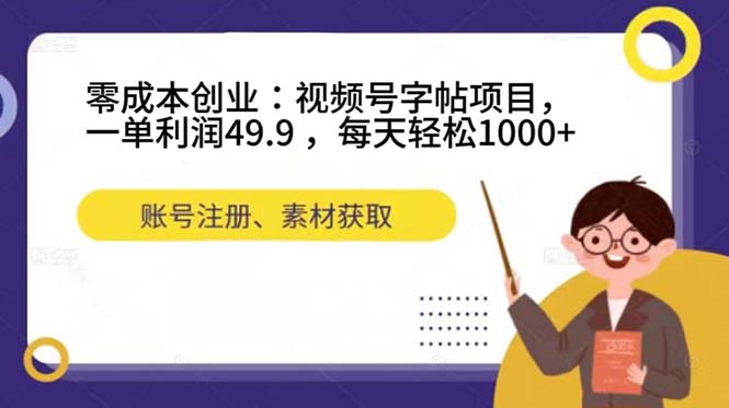 零成本创业：视频号字帖项目，一单利润49.9 ，每天轻松1000+-喃哩哩