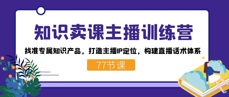 知识卖课主播训练营：找准专属知识产品，打造主播IP定位，构建直播话术体系-喃哩哩
