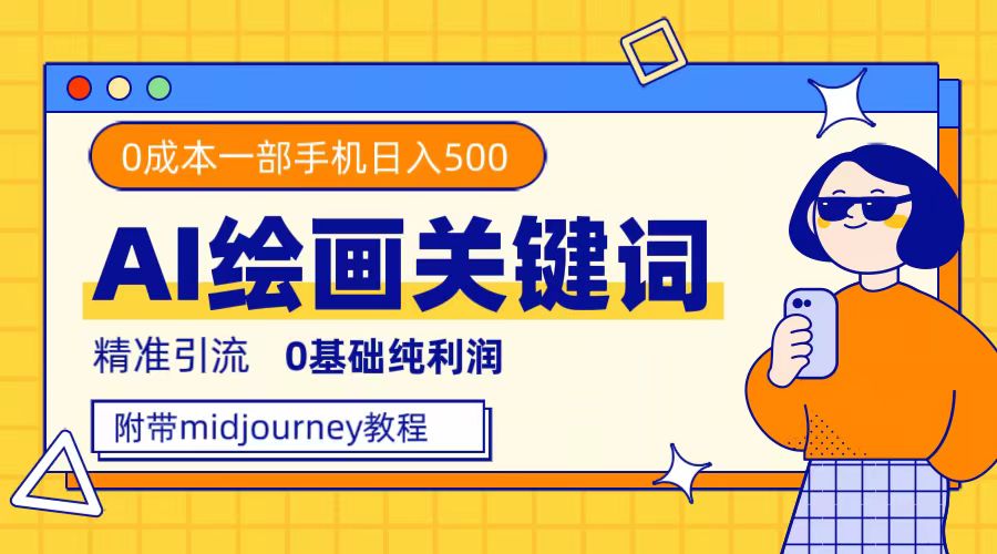 利用全套ai绘画关键词，精准引流，0成本纯利润，一部手机日入500+-喃哩哩