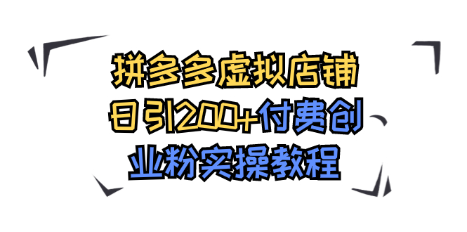 拼多多虚拟店铺日引200+付费创业粉实操教程-喃哩哩
