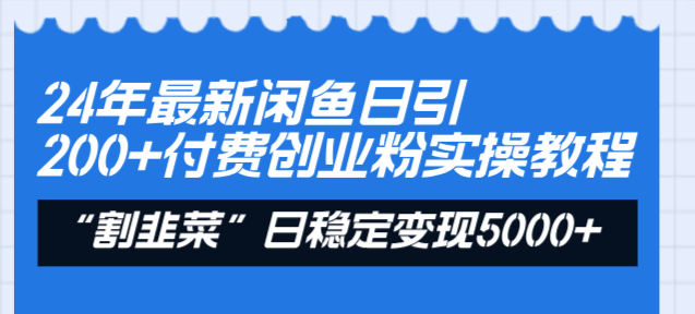 24年最新闲鱼日引200+付费创业粉，割韭菜每天5000+收益实操教程！-喃哩哩