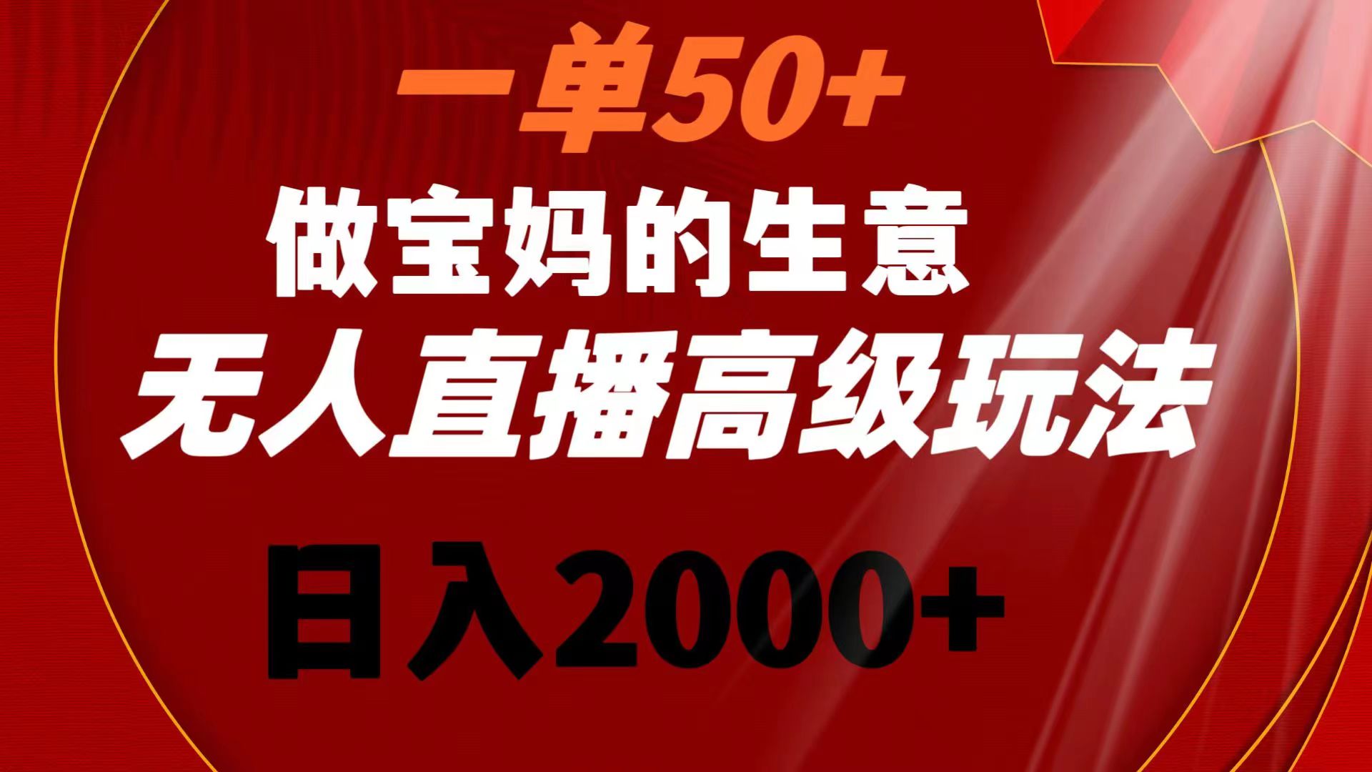 一单50+做宝妈的生意 无人直播高级玩法 日入2000+-喃哩哩