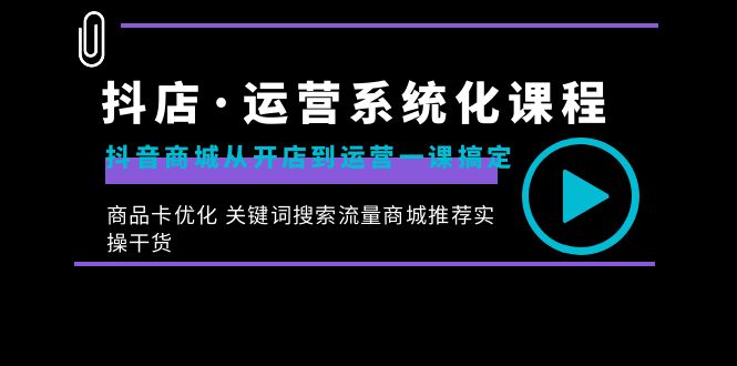 抖店·运营系统化课程：抖音商城从开店到运营一课搞定，商品卡优化 关键…-喃哩哩