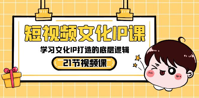 短视频-文化IP课，学习文化IP打造的底层逻辑（21节课）-喃哩哩