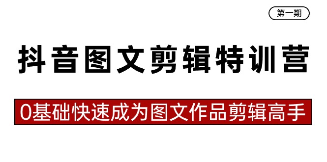 抖音图文剪辑特训营第一期，0基础快速成为图文作品剪辑高手（23节课）-喃哩哩