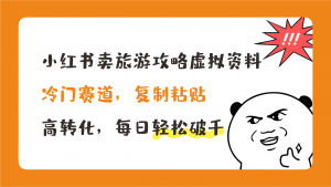 小红书卖旅游攻略，冷门赛道，复制粘贴，高转化，每日轻松破千-喃哩哩