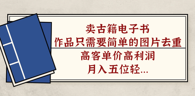 卖古籍电子书，作品只需要简单的图片去重，高客单价高利润，月入五位轻…-喃哩哩