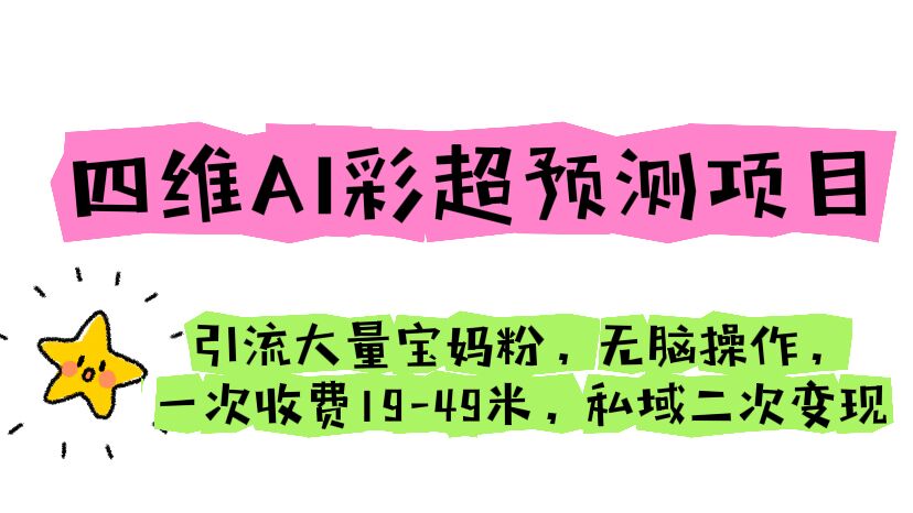 四维AI彩超预测项目 引流大量宝妈粉 无脑操作 一次收费19-49 私域二次变现-喃哩哩