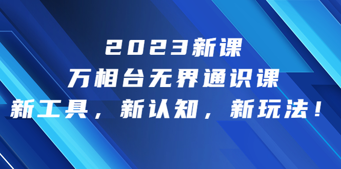 2023新课·万相台·无界通识课，新工具，新认知，新玩法！-喃哩哩
