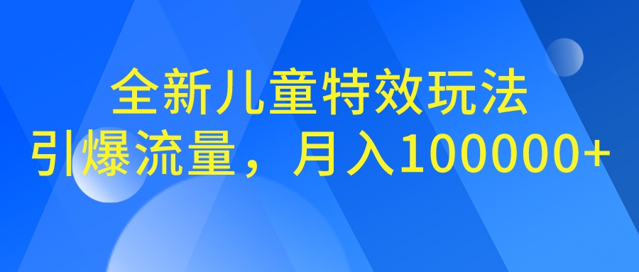 全新儿童特效玩法，引爆流量，月入100000+-喃哩哩