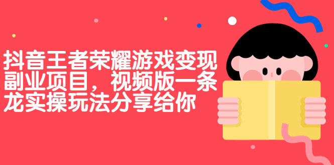 抖音王者荣耀游戏变现副业项目，视频版一条龙实操玩法分享给你-喃哩哩
