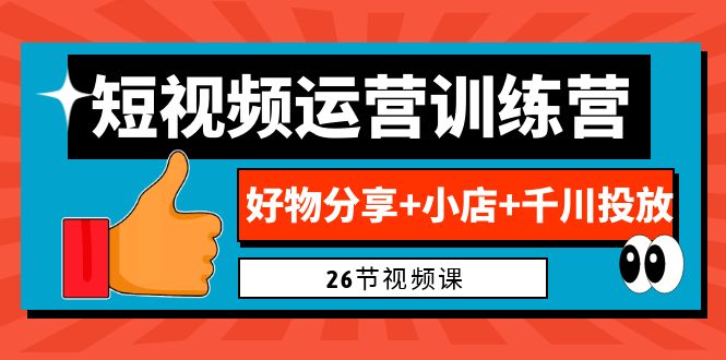 0基础短视频运营训练营：好物分享+小店+千川投放（26节视频课）-喃哩哩