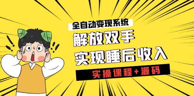 《全自动变现系统》解放双手，实现睡后收入（实操课程+源码）-喃哩哩