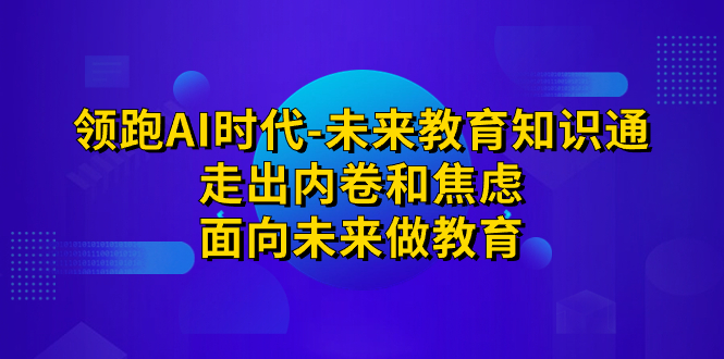 领跑·AI时代-未来教育·知识通：走出内卷和焦虑，面向未来做教育-喃哩哩